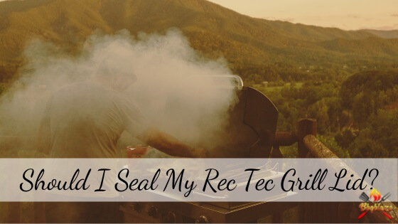 Should i seal my Rec Tec grill lid